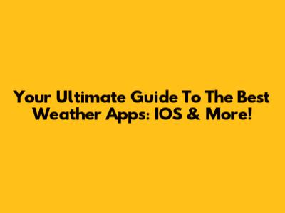 Your Ultimate Guide To The Best Weather Apps: IOS & More!