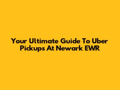Your Ultimate Guide To Uber Pickups At Newark EWR