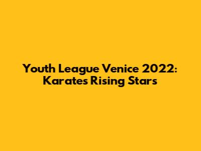 Youth League Venice 2022: Karate's Rising Stars