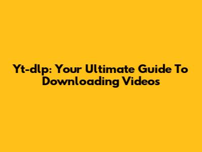 Yt-dlp: Your Ultimate Guide To Downloading Videos