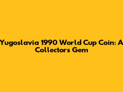 Yugoslavia 1990 World Cup Coin: A Collector's Gem