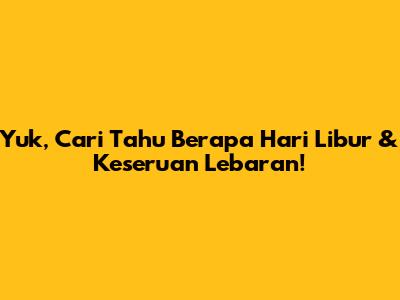 Yuk, Cari Tahu Berapa Hari Libur & Keseruan Lebaran!