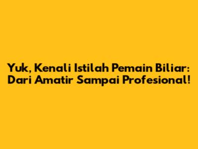 Yuk, Kenali Istilah Pemain Biliar: Dari Amatir Sampai Profesional!