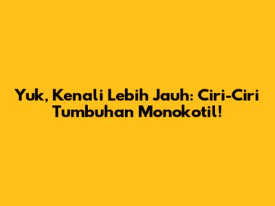 Yuk, Kenali Lebih Jauh: Ciri-Ciri Tumbuhan Monokotil!