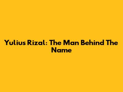 Yulius Rizal: The Man Behind The Name