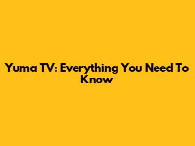 Yuma TV: Everything You Need To Know