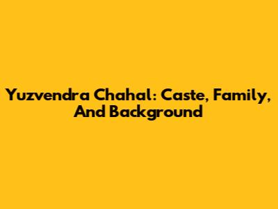 Yuzvendra Chahal: Caste, Family, And Background