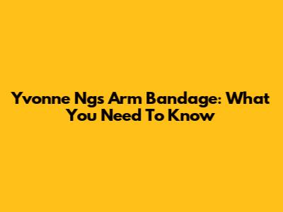 Yvonne Ng's Arm Bandage: What You Need To Know