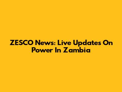 ZESCO News: Live Updates On Power In Zambia