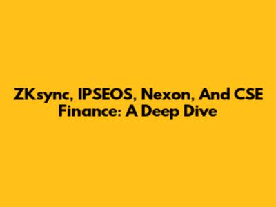 ZKsync, IPSEOS, Nexon, And CSE Finance: A Deep Dive