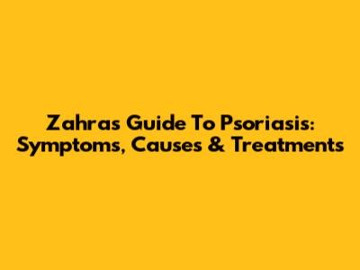Zahra's Guide To Psoriasis: Symptoms, Causes & Treatments