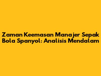 Zaman Keemasan Manajer Sepak Bola Spanyol: Analisis Mendalam