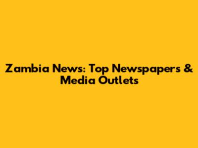 Zambia News: Top Newspapers & Media Outlets