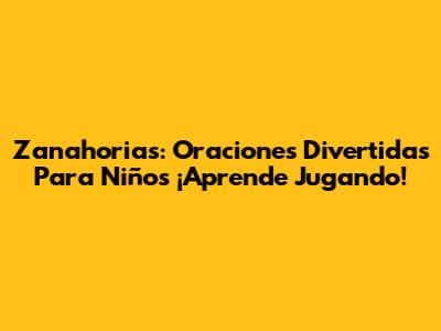 Zanahorias: Oraciones Divertidas Para Niños ¡Aprende Jugando!