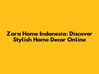 Zara Home Indonesia: Discover Stylish Home Decor Online
