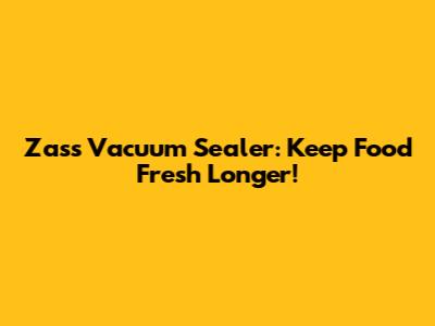 Zass Vacuum Sealer: Keep Food Fresh Longer!