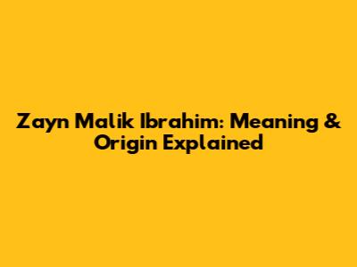 Zayn Malik Ibrahim: Meaning & Origin Explained
