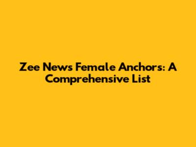 Zee News Female Anchors: A Comprehensive List