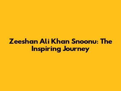 Zeeshan Ali Khan Snoonu: The Inspiring Journey