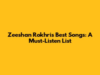 Zeeshan Rokhri's Best Songs: A Must-Listen List
