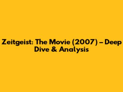 Zeitgeist: The Movie (2007) – Deep Dive & Analysis