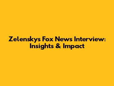 Zelensky's Fox News Interview: Insights & Impact