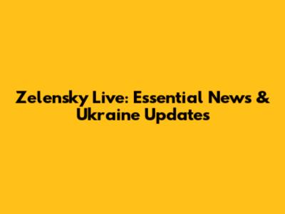Zelensky Live: Essential News & Ukraine Updates