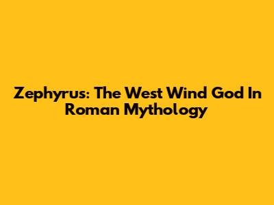 Zephyrus: The West Wind God In Roman Mythology