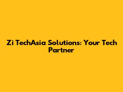 Zi TechAsia Solutions: Your Tech Partner