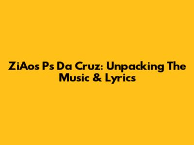 ZiAos Ps Da Cruz: Unpacking The Music & Lyrics
