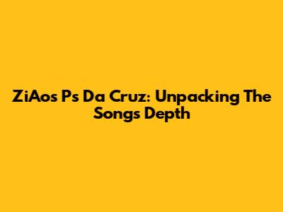ZiAos Ps Da Cruz: Unpacking The Song's Depth