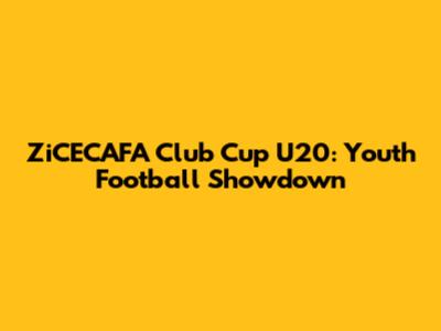 ZiCECAFA Club Cup U20: Youth Football Showdown