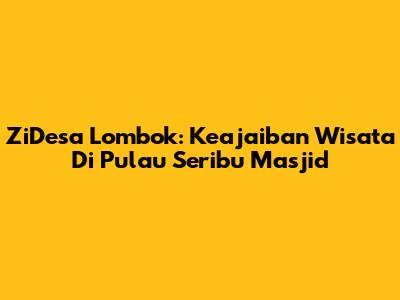 ZiDesa Lombok: Keajaiban Wisata Di Pulau Seribu Masjid