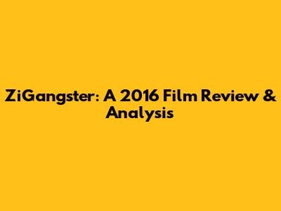 ZiGangster: A 2016 Film Review & Analysis