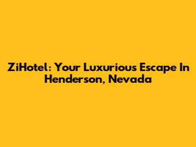 ZiHotel: Your Luxurious Escape In Henderson, Nevada
