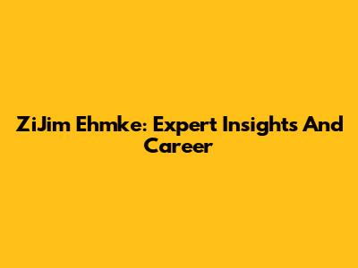 ZiJim Ehmke: Expert Insights And Career