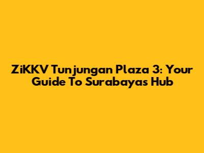ZiKKV Tunjungan Plaza 3: Your Guide To Surabaya's Hub