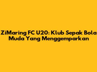 ZiMaring FC U20: Klub Sepak Bola Muda Yang Menggemparkan