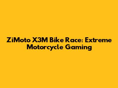 ZiMoto X3M Bike Race: Extreme Motorcycle Gaming