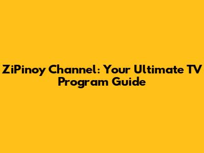 ZiPinoy Channel: Your Ultimate TV Program Guide