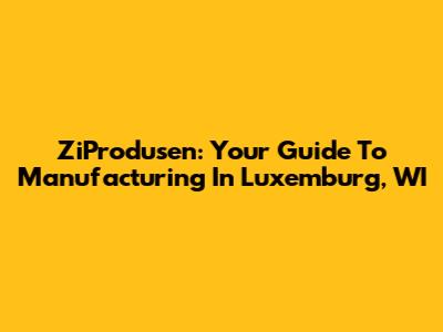 ZiProdusen: Your Guide To Manufacturing In Luxemburg, WI