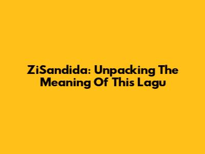 ZiSandida: Unpacking The Meaning Of This Lagu