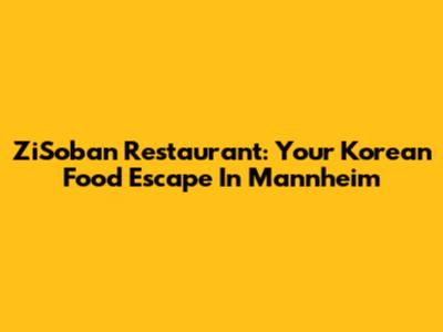 ZiSoban Restaurant: Your Korean Food Escape In Mannheim