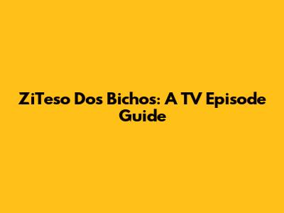 ZiTeso Dos Bichos: A TV Episode Guide