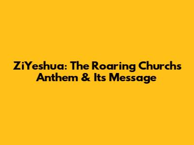 ZiYeshua: The Roaring Church's Anthem & Its Message