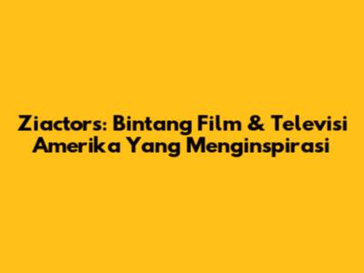 Ziactors: Bintang Film & Televisi Amerika Yang Menginspirasi