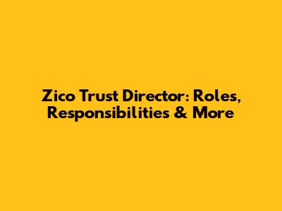 Zico Trust Director: Roles, Responsibilities & More