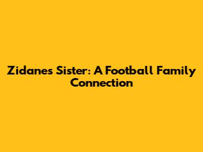 Zidane's Sister: A Football Family Connection