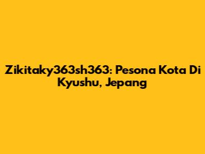 Zikitaky363sh363: Pesona Kota Di Kyushu, Jepang