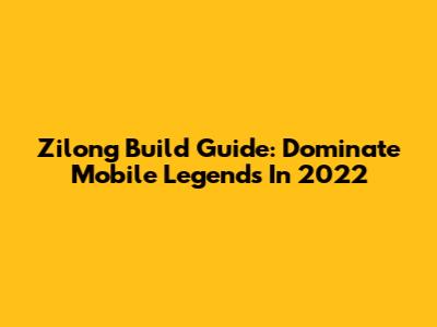 Zilong Build Guide: Dominate Mobile Legends In 2022